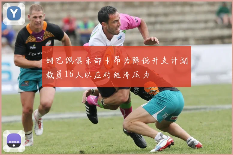 姆巴佩俱乐部卡昂为降低开支计划裁员16人以应对经济压力