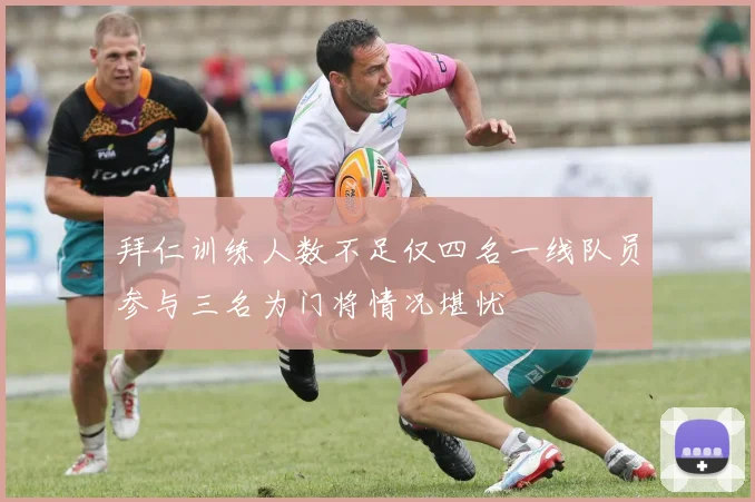 拜仁训练人数不足仅四名一线队员参与三名为门将情况堪忧