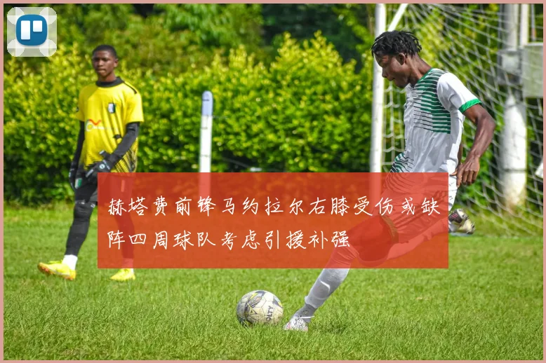 赫塔费前锋马约拉尔右膝受伤或缺阵四周球队考虑引援补强