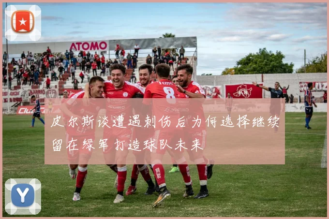 皮尔斯谈遭遇刺伤后为何选择继续留在绿军打造球队未来