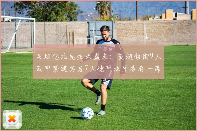 足坛亿元先生大盘点：英超领衔9人西甲紧随其后7人德甲法甲各有一席之地
