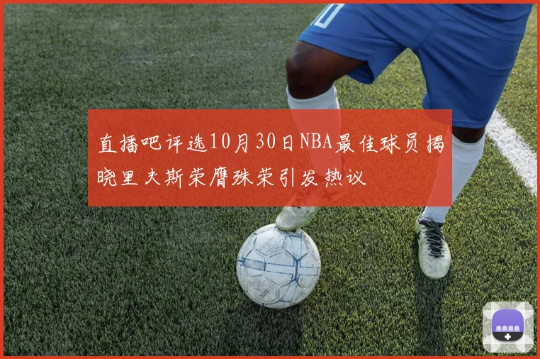 直播吧评选10月30日NBA最佳球员揭晓里夫斯荣膺殊荣引发热议