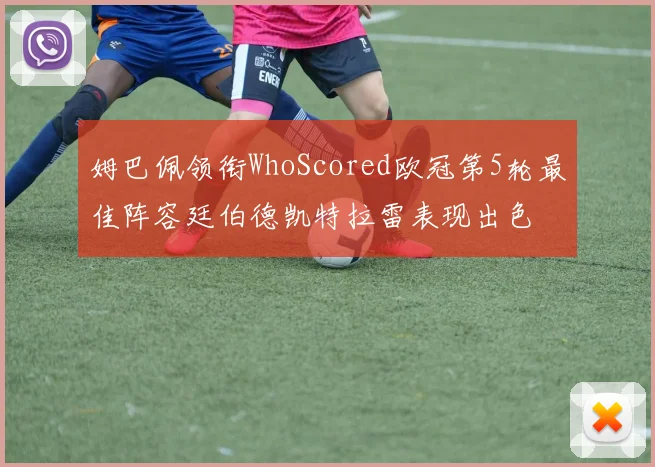 姆巴佩领衔WhoScored欧冠第5轮最佳阵容廷伯德凯特拉雷表现出色
