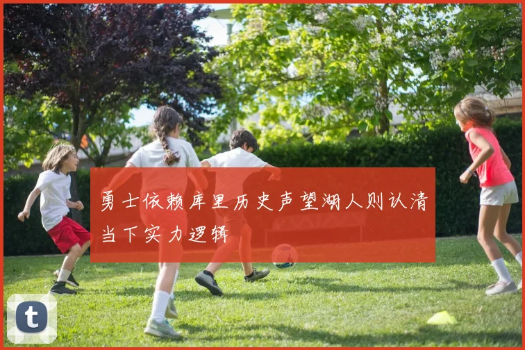 勇士依赖库里历史声望湖人则认清当下实力逻辑