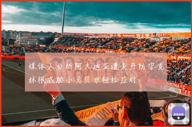 媒体人分析阿夫迪亚遭麦丹防守克林根威胁小戈贝尔轻松应对
