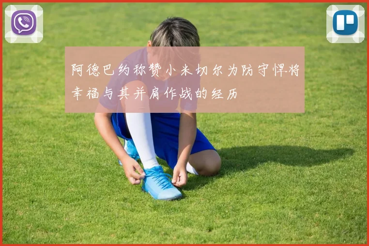 阿德巴约称赞小米切尔为防守悍将幸福与其并肩作战的经历